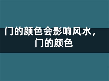 门的颜色会影响风水,门的颜色