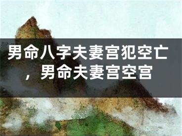 男命八字夫妻宫犯空亡，男命夫妻宫空宫