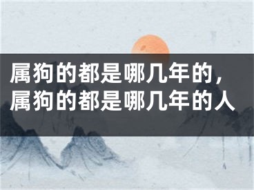 属狗的都是哪几年的,属狗的都是哪几年的人