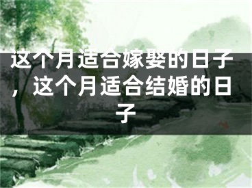 这个月适合嫁娶的日子，这个月适合结婚的日子