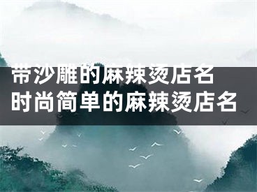 带沙雕的麻辣烫店名 时尚简单的麻辣烫店名