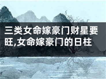 三类女命嫁豪门财星要旺,女命嫁豪门的日柱