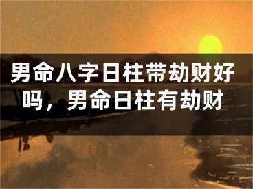 男命八字日柱带劫财好吗，男命日柱有劫财