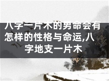 八字一片木的男命会有怎样的性格与命运,八字地支一片木