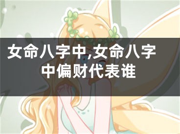 女命八字中,女命八字中偏财代表谁