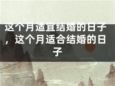 这个月适宜结婚的日子,这个月适合结婚的日子