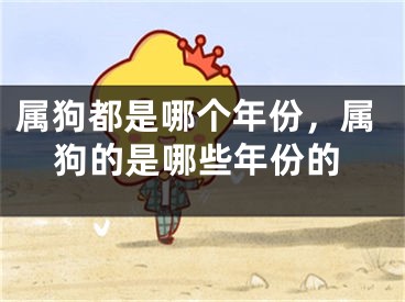 属狗都是哪个年份,属狗的是哪些年份的