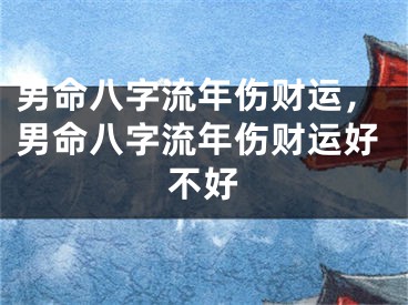 男命八字流年伤财运，男命八字流年伤财运好不好