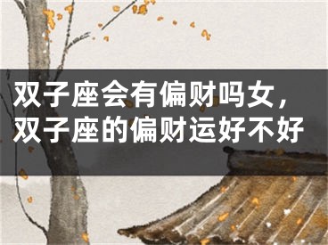 双子座会有偏财吗女，双子座的偏财运好不好