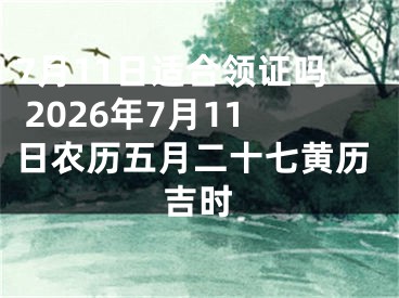 7月11日适合领证吗 2026年7月11日农历五月二十七黄历吉时