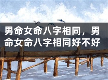 男命女命八字相同，男命女命八字相同好不好