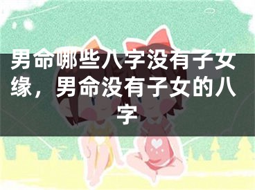 男命哪些八字没有子女缘,男命没有子女的八字