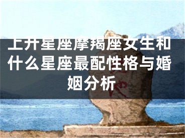上升星座摩羯座女生和什么星座最配性格与婚姻分析