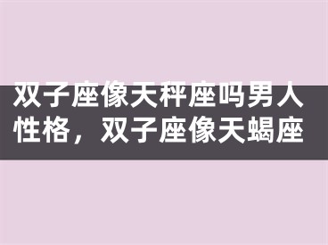 双子座像天秤座吗男人性格，双子座像天蝎座