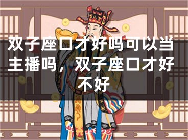 双子座口才好吗可以当主播吗,双子座口才好不好