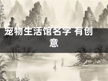 宠物生活馆名字 有创意