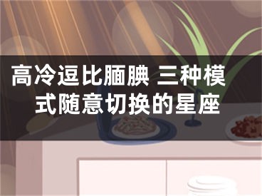 高冷逗比腼腆 三种模式随意切换的星座