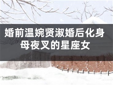 婚前温婉贤淑婚后化身母夜叉的星座女