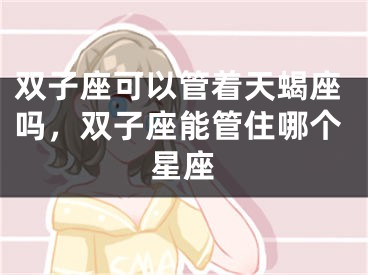 双子座可以管着天蝎座吗,双子座能管住哪个星座