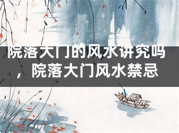 院落大门的风水讲究吗,院落大门风水禁忌