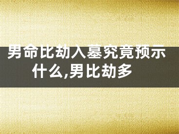 男命比劫入墓究竟预示什么,男比劫多