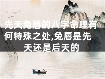 先天兔唇的八字命理有何特殊之处,兔唇是先天还是后天的