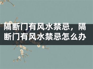隔断门有风水禁忌,隔断门有风水禁忌怎么办