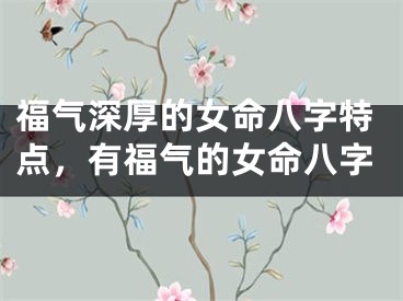 福气深厚的女命八字特点，有福气的女命八字