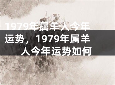 1979年属羊人今年运势，1979年属羊人今年运势如何