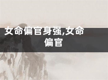 女命偏官身强,女命 偏官