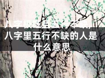 八字极旺且五行不缺,八字里五行不缺的人是什么意思