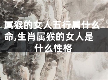 属猴的女人五行属什么命,生肖属猴的女人是什么性格
