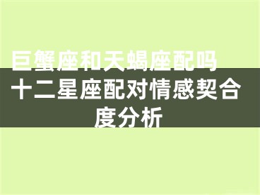 巨蟹座和天蝎座配吗 十二星座配对情感契合度分析