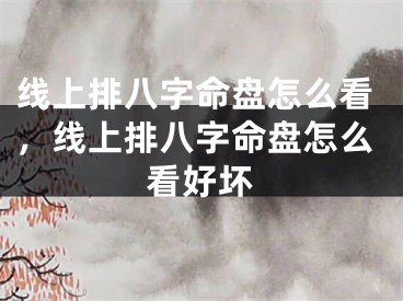 线上排八字命盘怎么看，线上排八字命盘怎么看好坏