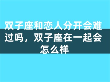 双子座和恋人分开会难过吗，双子座在一起会怎么样