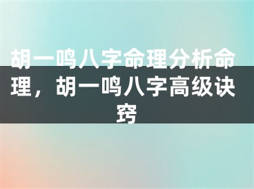 胡一鸣八字命理分析命理，胡一鸣八字高级诀窍