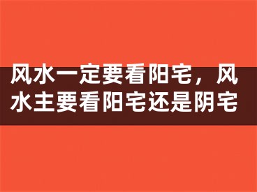 风水一定要看阳宅，风水主要看阳宅还是阴宅