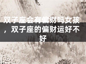 双子座会有偏财吗女孩，双子座的偏财运好不好