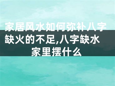 家居风水如何弥补八字缺火的不足,八字缺水家里摆什么