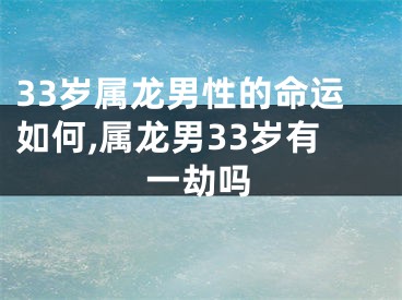 33岁属龙男性的命运如何,属龙男33岁有一劫吗