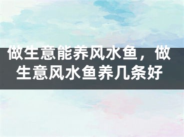 做生意能养风水鱼,做生意风水鱼养几条好