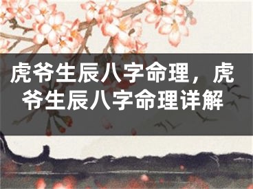 虎爷生辰八字命理，虎爷生辰八字命理详解
