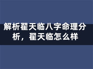 解析翟天临八字命理分析,翟天临怎么样