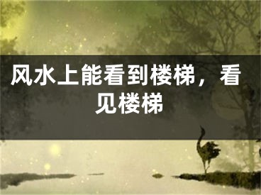 风水上能看到楼梯，看见楼梯