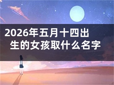 2026年五月十四出生的女孩取什么名字