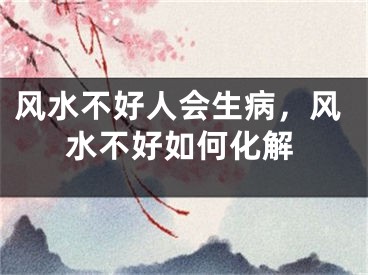 风水不好人会生病，风水不好如何化解