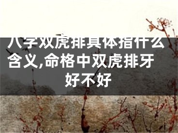 八字双虎排具体指什么含义,命格中双虎排牙好不好