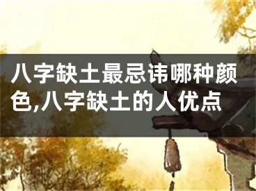 八字缺土最忌讳哪种颜色,八字缺土的人优点