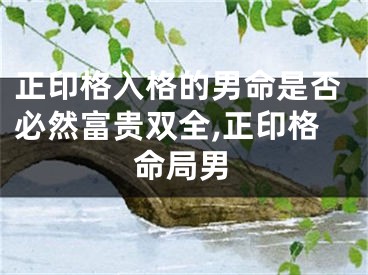 正印格入格的男命是否必然富贵双全,正印格命局男