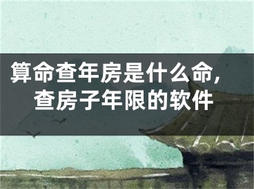 算命查年房是什么命,查房子年限的软件